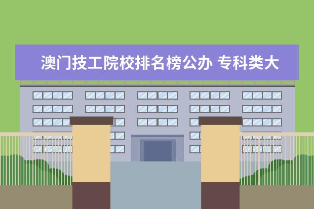 澳门技工院校排名榜公办 专科类大学什么专业最好