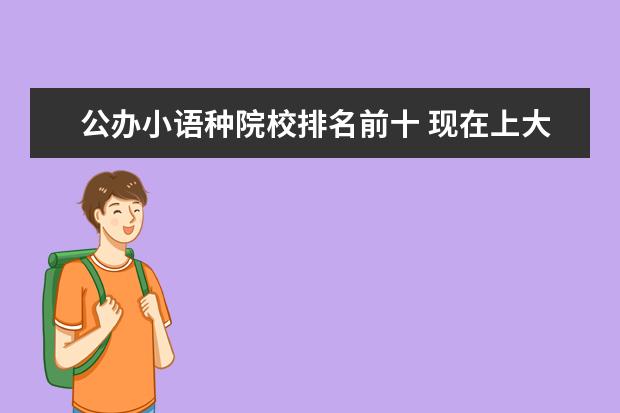 公办小语种院校排名前十 现在上大专学什么专业好、