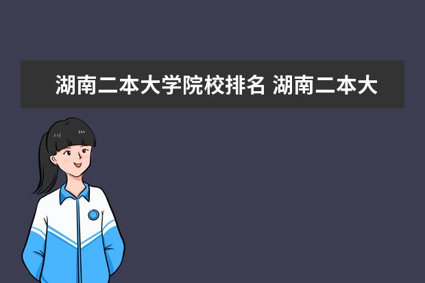 湖南二本大学院校排名 湖南二本大学有哪些学校及排名