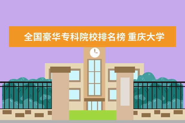 全国豪华专科院校排名榜 重庆大学有哪些王牌专业?