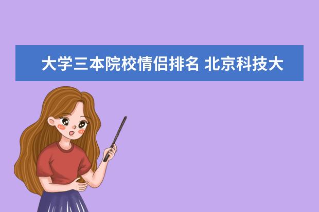 大学三本院校情侣排名 北京科技大学怎么样啊?