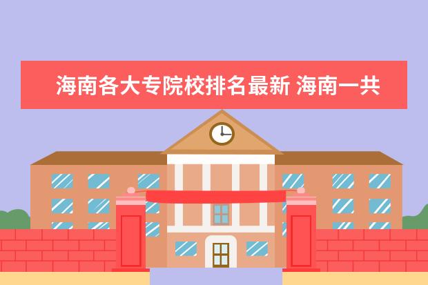 海南各大专院校排名最新 海南一共有多少所大学 ?