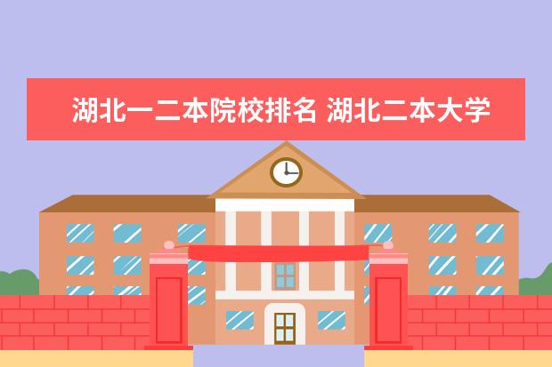 湖北一二本院校排名 湖北二本大学名单排名