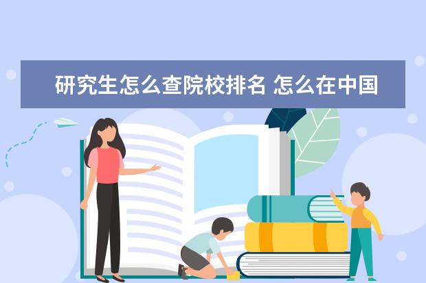 研究生怎么查院校排名 怎么在中国研招网上查院校专业排名?
