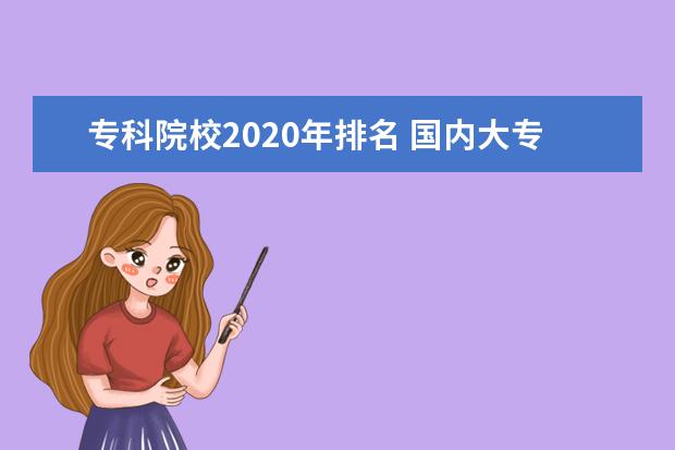 专科院校2020年排名 国内大专排名前十位的院校