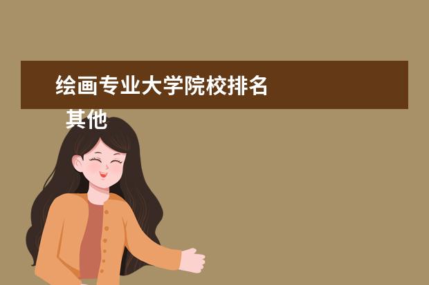 绘画专业大学院校排名 
  其他信息：
  <br/>