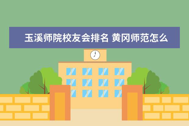 玉溪师院校友会排名 黄冈师范怎么样