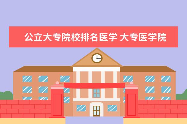 公立大专院校排名医学 大专医学院校排名及分数线