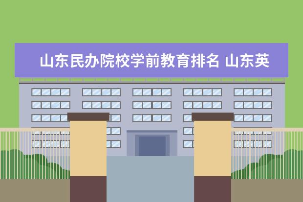 山东民办院校学前教育排名 山东英才学前教育排名全国第几