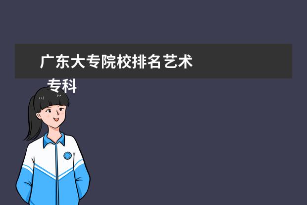 广东大专院校排名艺术 
  专科艺术生学什么专业好