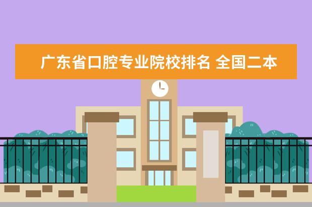 广东省口腔专业院校排名 全国二本口腔医学专业排名