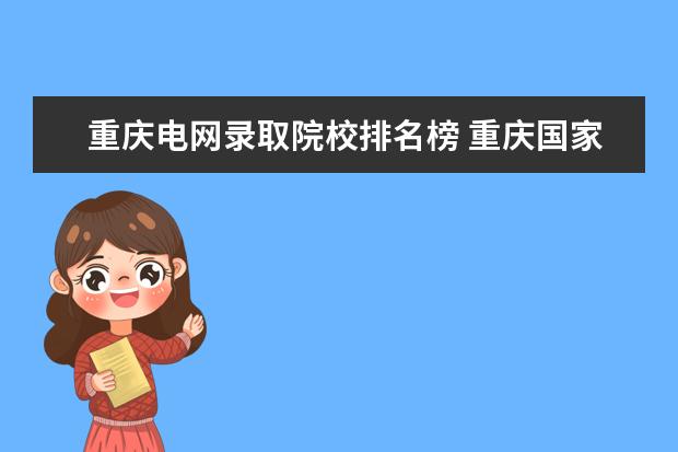 重庆电网录取院校排名榜 重庆国家电网9个直属哪个好