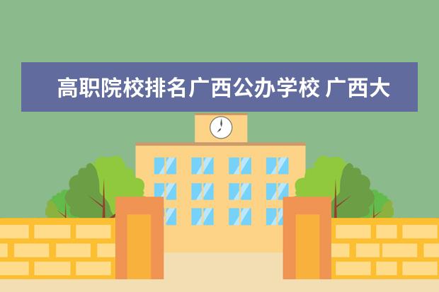 高职院校排名广西公办学校 广西大专排名前十的学校公办