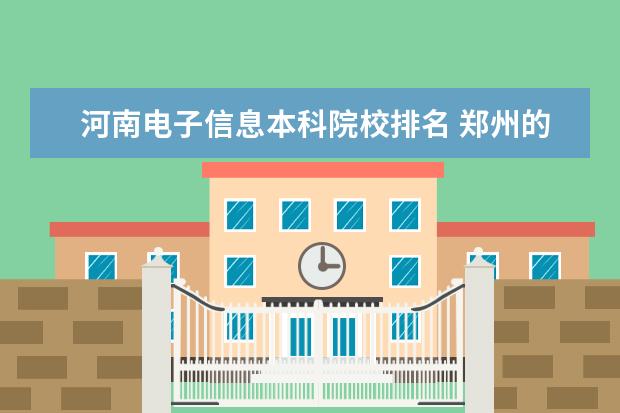 河南电子信息本科院校排名 郑州的大学排名