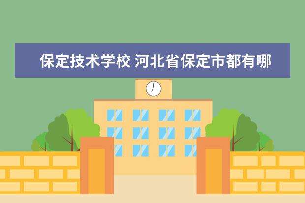 保定技术学校 河北省保定市都有哪几个职高或技校?哪个最好? - 百...