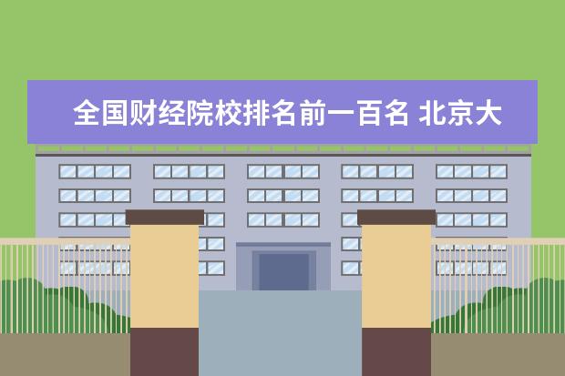 全国财经院校排名前一百名 北京大学排名前十名