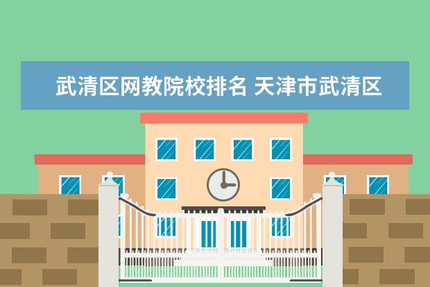 武清区网教院校排名 天津市武清区六力学校教学质量怎么样?