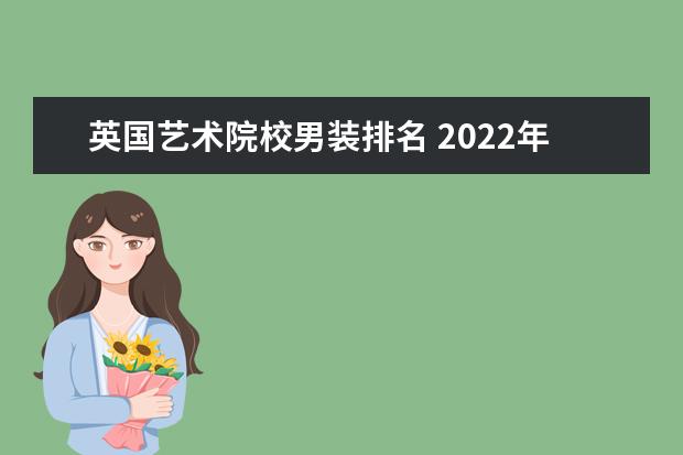 英国艺术院校男装排名 2022年英国时尚服装设计专业好的学校有哪些详细介绍...