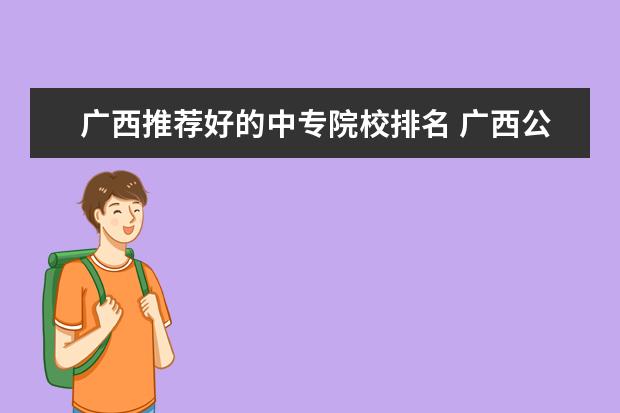 广西推荐好的中专院校排名 广西公办中专学校排名