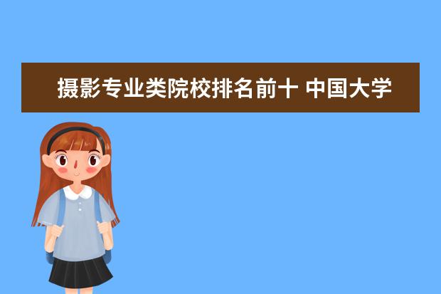 摄影专业类院校排名前十 中国大学摄影专业排名?