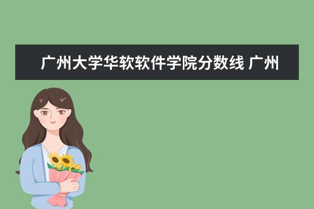 广州大学华软软件学院分数线 广州大学华软软件学院的所有专业以及专业分数 2011...