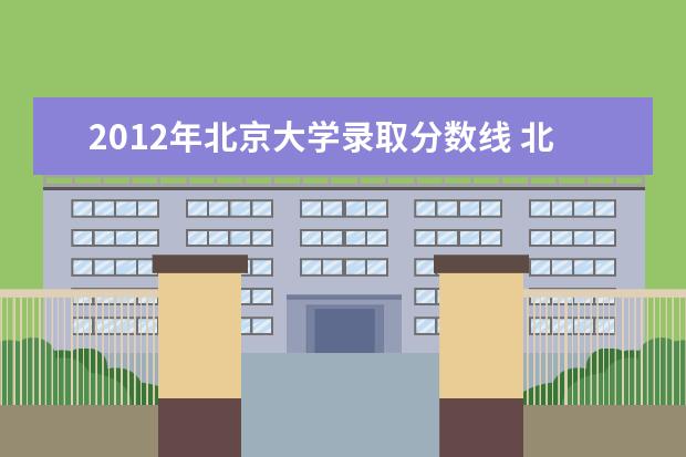 2012年北京大学录取分数线 北大的分数线是多少