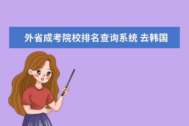 外省成考院校排名查询系统 去韩国留学的条件