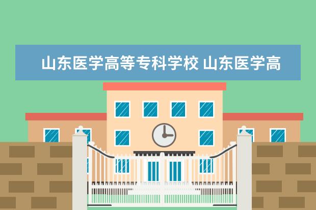 山东医学高等专科学校 山东医学高等专科学校专业有哪些