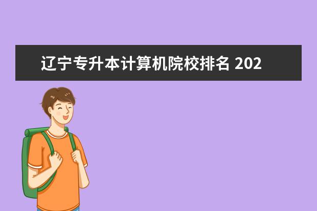 辽宁专升本计算机院校排名 2022辽宁专升本计算机报名人数