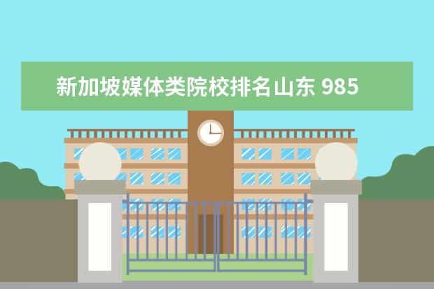 新加坡媒体类院校排名山东 985PK:山东大学,大连理工,东北大学,湖南大学,中南大...