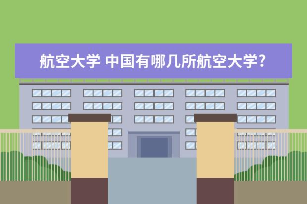 航空大学 中国有哪几所航空大学?