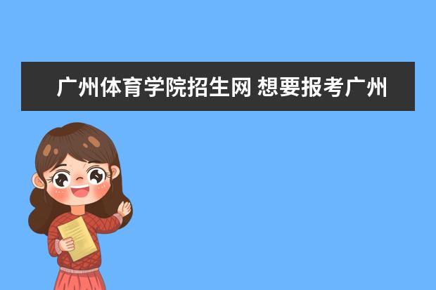 广州体育学院招生网 想要报考广州体育学院,要符合什么体育条件? - 百度...