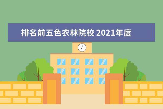 排名前五色农林院校 2021年度中国大学排名出炉,哪些大学名列前茅? - 百...