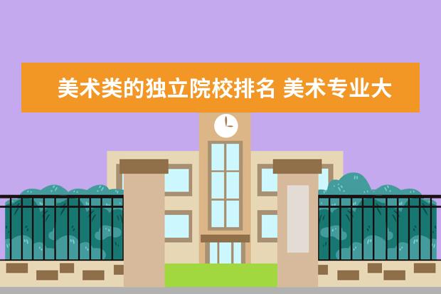 美术类的独立院校排名 美术专业大学排名