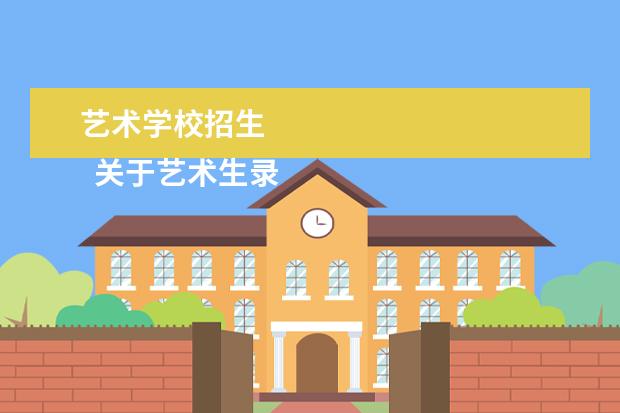 艺术学校招生 
  关于艺术生录取、在校学习、毕业、就业