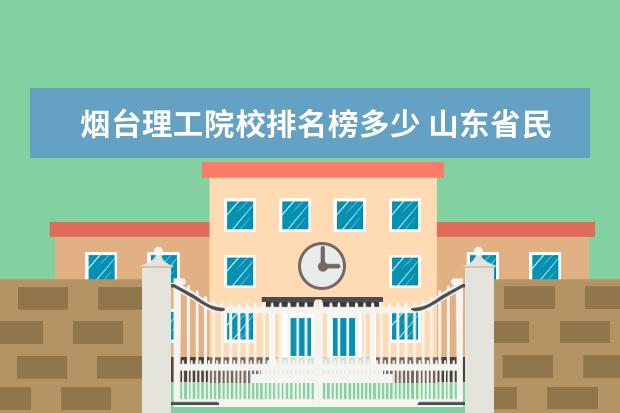 烟台理工院校排名榜多少 山东省民办本科院校最新排名