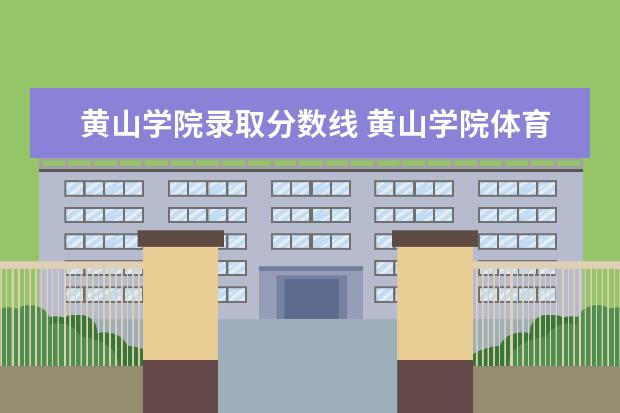 黄山学院录取分数线 黄山学院体育生录取分数线