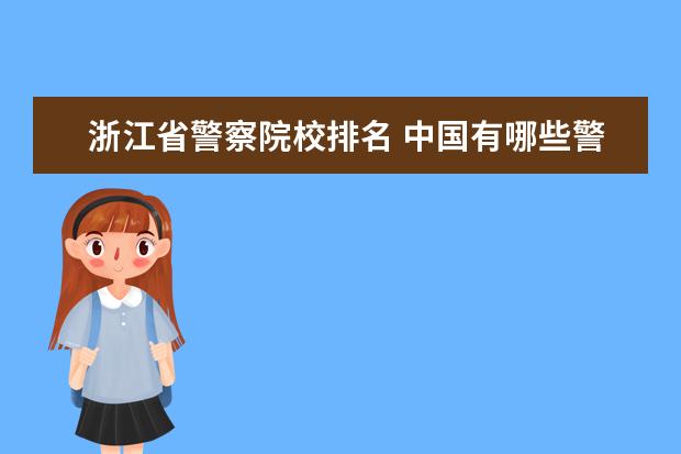 浙江省警察院校排名 中国有哪些警校