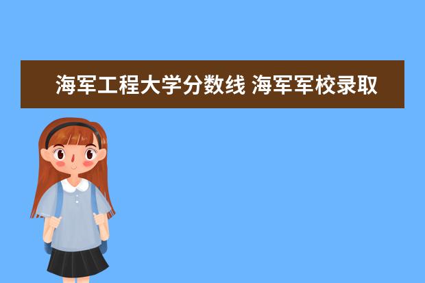 海军工程大学分数线 海军军校录取分数线