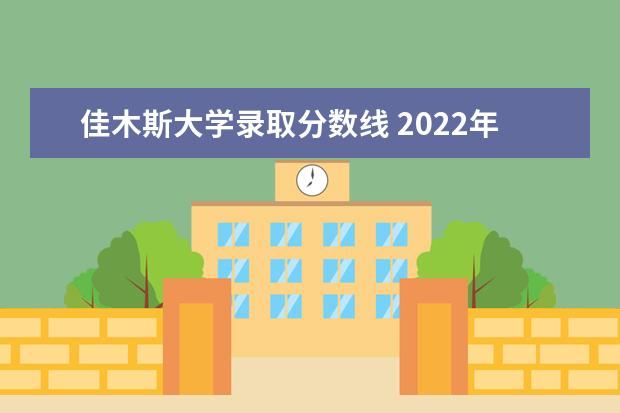 佳木斯大学录取分数线 2022年佳木斯大学录取分数线