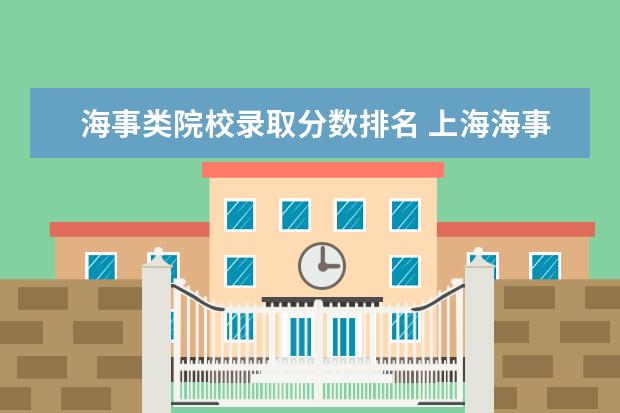 海事类院校录取分数排名 上海海事大学2022年轮机2程录取线是多少