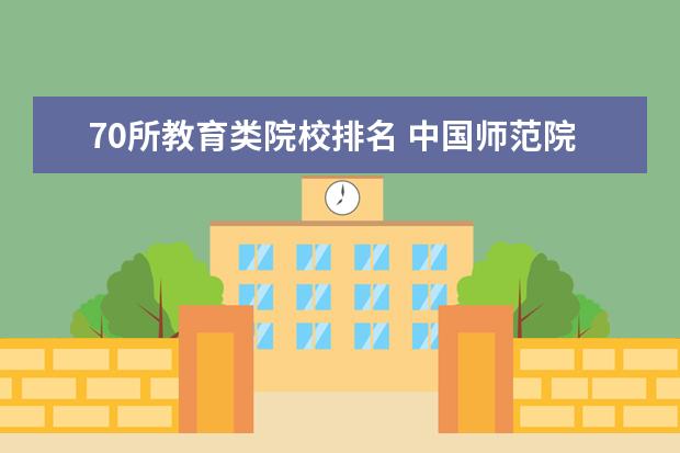 70所教育类院校排名 中国师范院校排名