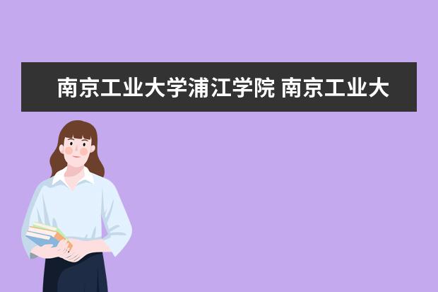 南京工业大学浦江学院 南京工业大学浦江学院是几本?