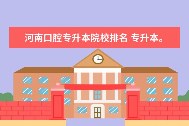 河南口腔专升本院校排名 专升本。口腔医学专业有哪几个学校可以选择? - 百度...