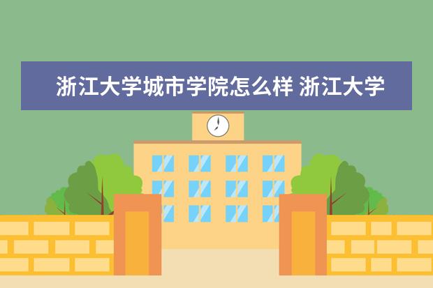 浙江大学城市学院怎么样 浙江大学城市学院怎么样?