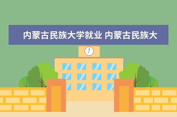 内蒙古民族大学就业 内蒙古民族大学怎样?环境怎样?