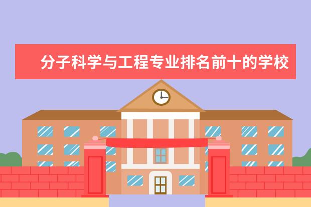 分子科学与工程专业排名前十的学校有哪些 分子科学与工程专业就业前景