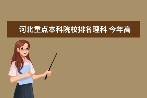 河北重点本科院校排名理科 今年高考河北省理科两万名左右能上个什么样的大学? ...