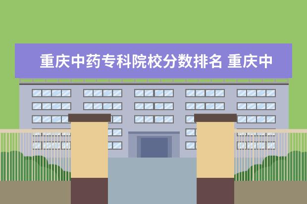 重庆中药专科院校分数排名 重庆中医药学院2022年录取分数线