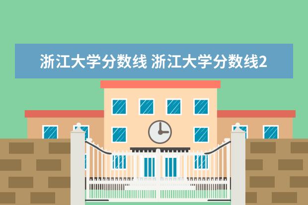 浙江大学分数线 浙江大学分数线2021是多少分